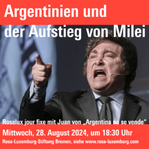 Argentinien und der Aufstieg von Milei
Rosalux jour fixe mit Juan von „Argentina no se vende“
Mittwoch, 28. August 2024, um 18:30 Uhr in Bremen, im Büro der Rosa-Luxemburg-Stiftung in der Bremer Altstadt - Bitte anmelden!
Siehe www.rosa-luxemburg.com